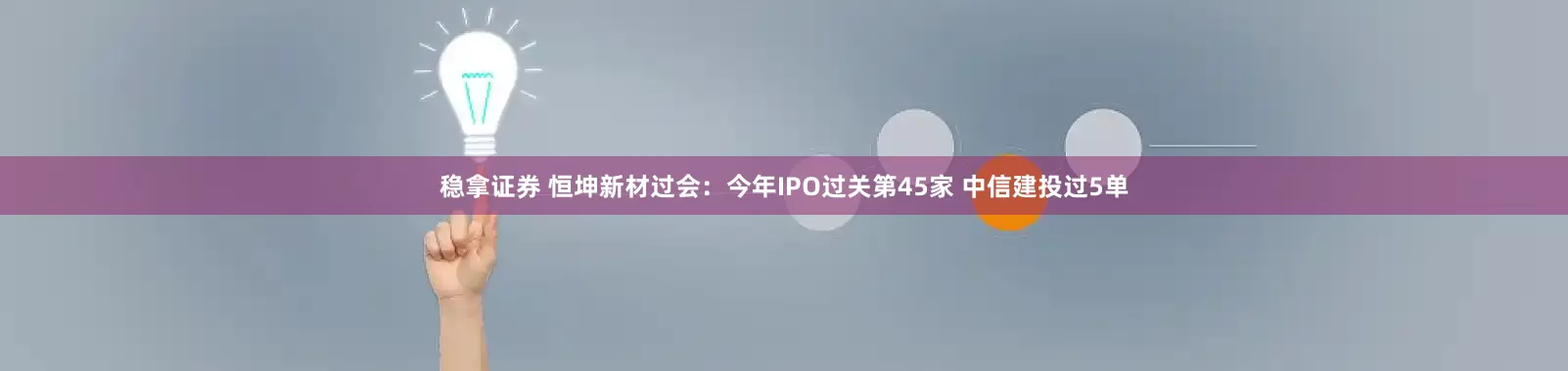 稳拿证券 恒坤新材过会：今年IPO过关第45家 中信建投过5单