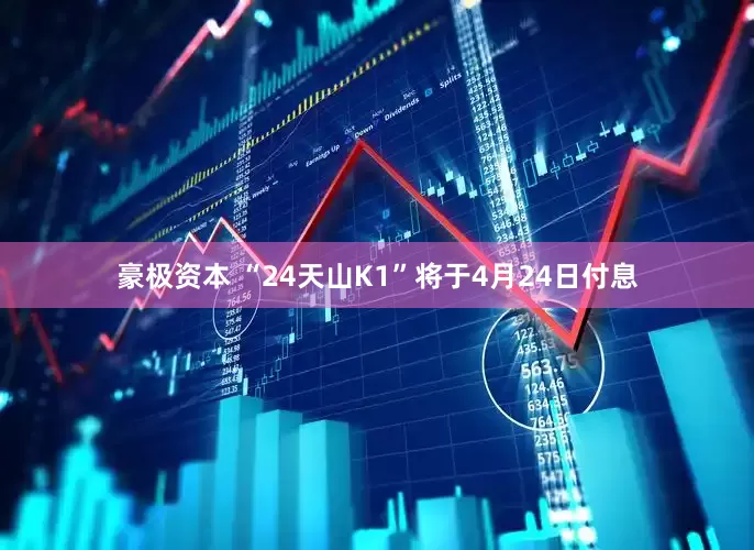 豪极资本 “24天山K1”将于4月24日付息